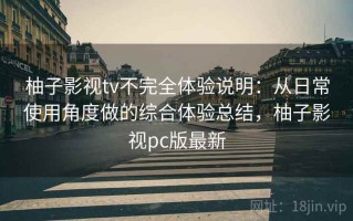 柚子影视tv不完全体验说明：从日常使用角度做的综合体验总结，柚子影视pc版最新