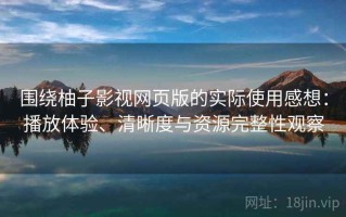 围绕柚子影视网页版的实际使用感想：播放体验、清晰度与资源完整性观察
