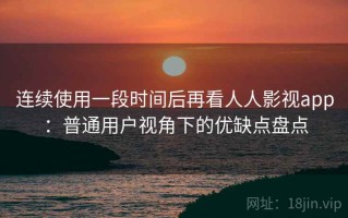 连续使用一段时间后再看人人影视app：普通用户视角下的优缺点盘点