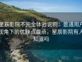 星辰影院不完全体验说明：普通用户视角下的优缺点盘点，星辰影院有人知道吗