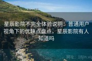 星辰影院不完全体验说明：普通用户视角下的优缺点盘点，星辰影院有人知道吗