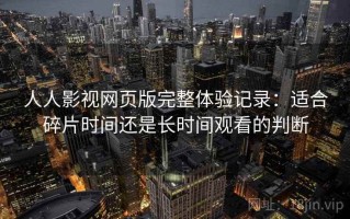 人人影视网页版完整体验记录：适合碎片时间还是长时间观看的判断