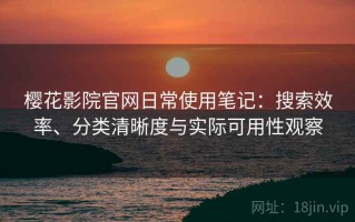 樱花影院官网日常使用笔记：搜索效率、分类清晰度与实际可用性观察