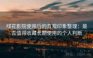 樱花影院使用后的直观印象整理：是否值得收藏长期使用的个人判断