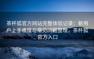 茶杯狐官方网站完整体验记录：新用户上手难度与常见问题整理，茶杯狐官方入口