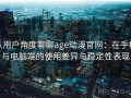 从用户角度聊聊age动漫官网：在手机与电脑端的使用差异与稳定性表现