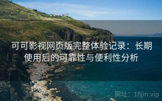 可可影视网页版完整体验记录：长期使用后的可靠性与便利性分析