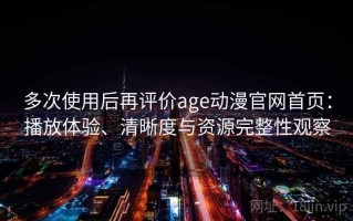多次使用后再评价age动漫官网首页：播放体验、清晰度与资源完整性观察
