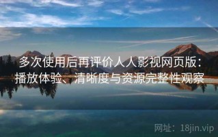多次使用后再评价人人影视网页版：播放体验、清晰度与资源完整性观察