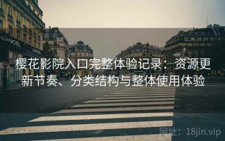 樱花影院入口完整体验记录：资源更新节奏、分类结构与整体使用体验