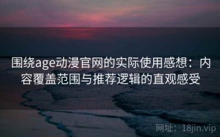 围绕age动漫官网的实际使用感想：内容覆盖范围与推荐逻辑的直观感受