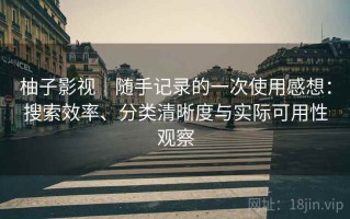 柚子影视｜随手记录的一次使用感想：搜索效率、分类清晰度与实际可用性观察