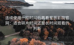 连续使用一段时间后再看星辰影院官网：适合碎片时间还是长时间观看的判断