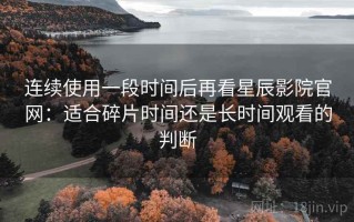 连续使用一段时间后再看星辰影院官网：适合碎片时间还是长时间观看的判断