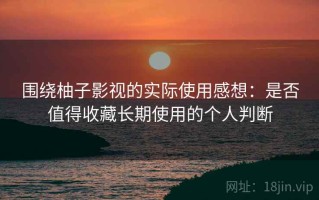 围绕柚子影视的实际使用感想：是否值得收藏长期使用的个人判断