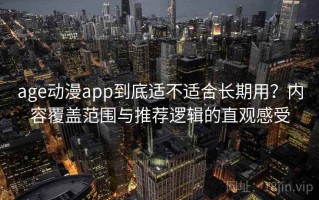 age动漫app到底适不适合长期用？内容覆盖范围与推荐逻辑的直观感受