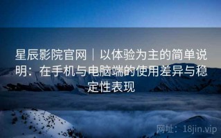 星辰影院官网｜以体验为主的简单说明：在手机与电脑端的使用差异与稳定性表现