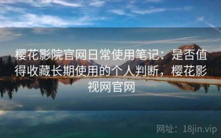 樱花影院官网日常使用笔记：是否值得收藏长期使用的个人判断，樱花影视网官网