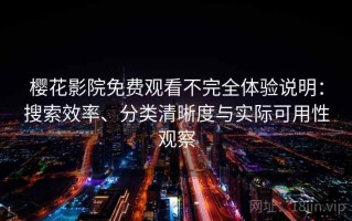 樱花影院免费观看不完全体验说明：搜索效率、分类清晰度与实际可用性观察