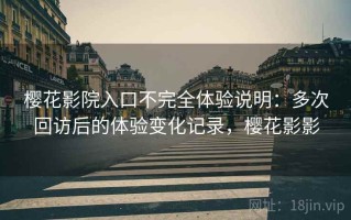 樱花影院入口不完全体验说明：多次回访后的体验变化记录，樱花影影