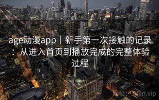 age动漫app｜新手第一次接触的记录：从进入首页到播放完成的完整体验过程