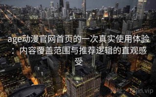 age动漫官网首页的一次真实使用体验：内容覆盖范围与推荐逻辑的直观感受