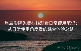 星辰影院免费在线观看日常使用笔记：从日常使用角度做的综合体验总结