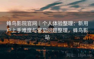 蜂鸟影院官网｜个人体验整理：新用户上手难度与常见问题整理，蜂鸟影站