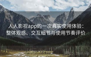 人人影视app的一次真实使用体验：整体观感、交互细节与使用节奏评价