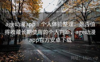 age动漫app｜个人体验整理：是否值得收藏长期使用的个人判断，age动漫app官方安卓下载