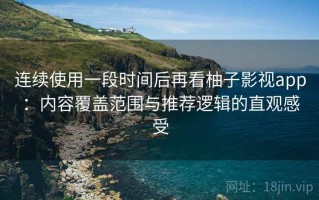 连续使用一段时间后再看柚子影视app：内容覆盖范围与推荐逻辑的直观感受
