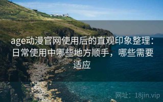 age动漫官网使用后的直观印象整理：日常使用中哪些地方顺手，哪些需要适应