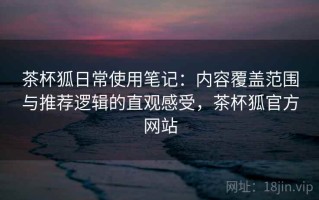 茶杯狐日常使用笔记：内容覆盖范围与推荐逻辑的直观感受，茶杯狐官方网站