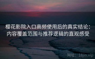 樱花影院入口高频使用后的真实结论：内容覆盖范围与推荐逻辑的直观感受
