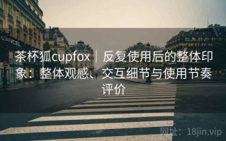 茶杯狐cupfox｜反复使用后的整体印象：整体观感、交互细节与使用节奏评价