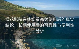 樱花影院在线观看高频使用后的真实结论：长期使用后的可靠性与便利性分析
