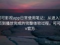 可可影视app日常使用笔记：从进入首页到播放完成的完整体验过程，可可tv官方