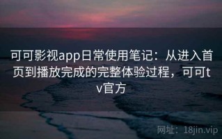 可可影视app日常使用笔记：从进入首页到播放完成的完整体验过程，可可tv官方