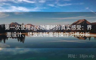 第一次使用age动漫时的真实感受：界面设计、播放流畅度与操作习惯分析