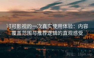 可可影视的一次真实使用体验：内容覆盖范围与推荐逻辑的直观感受