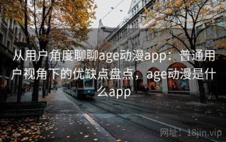 从用户角度聊聊age动漫app：普通用户视角下的优缺点盘点，age动漫是什么app