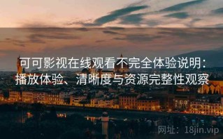可可影视在线观看不完全体验说明：播放体验、清晰度与资源完整性观察