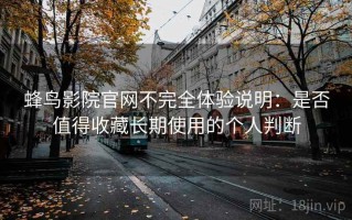 蜂鸟影院官网不完全体验说明：是否值得收藏长期使用的个人判断