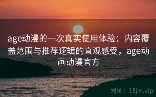 age动漫的一次真实使用体验：内容覆盖范围与推荐逻辑的直观感受，age动画动漫官方