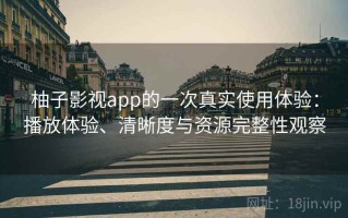 柚子影视app的一次真实使用体验：播放体验、清晰度与资源完整性观察
