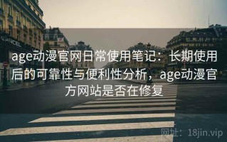 age动漫官网日常使用笔记：长期使用后的可靠性与便利性分析，age动漫官方网站是否在修复