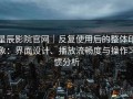 星辰影院官网｜反复使用后的整体印象：界面设计、播放流畅度与操作习惯分析