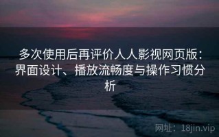 多次使用后再评价人人影视网页版：界面设计、播放流畅度与操作习惯分析
