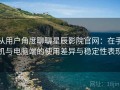 从用户角度聊聊星辰影院官网：在手机与电脑端的使用差异与稳定性表现