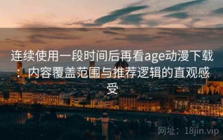 连续使用一段时间后再看age动漫下载：内容覆盖范围与推荐逻辑的直观感受